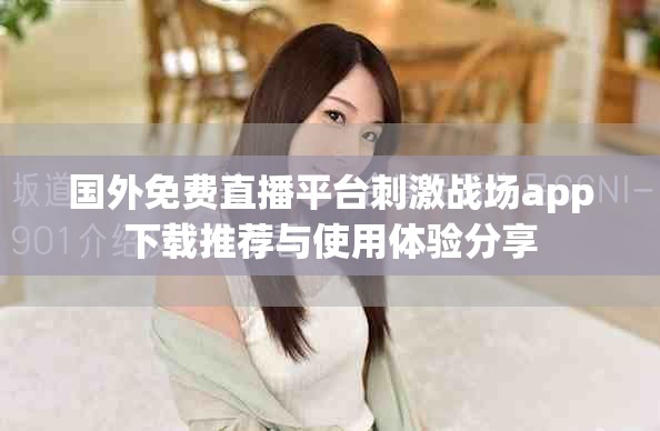 国外免费直播平台刺激战场app下载推荐与使用体验分享