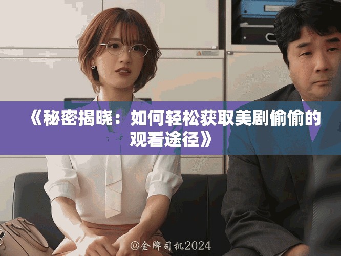 《秘密揭晓：如何轻松获取美剧偷偷的观看途径》