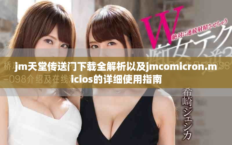 jm天堂传送门下载全解析以及jmcomicron.micios的详细使用指南