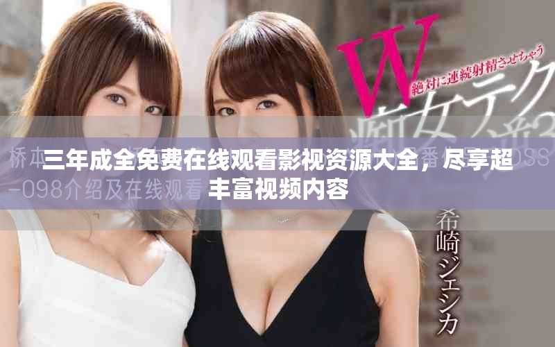 三年成全免费在线观看影视资源大全，尽享超丰富视频内容