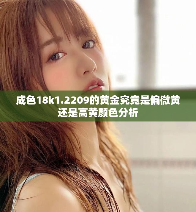 成色18k1.2209的黄金究竟是偏微黄还是高黄颜色分析