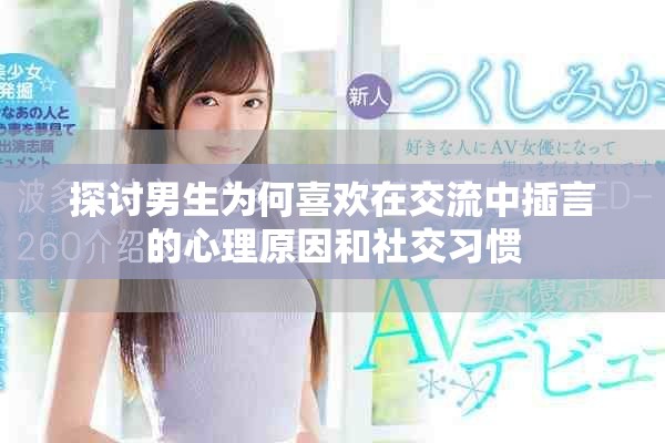 探讨男生为何喜欢在交流中插言的心理原因和社交习惯