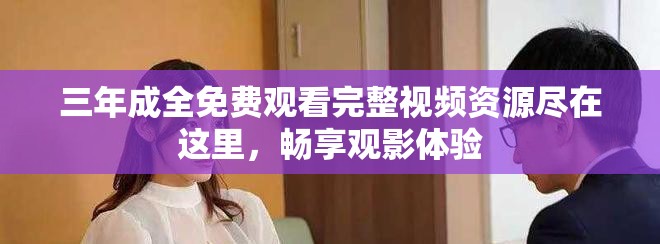 三年成全免费观看完整视频资源尽在这里，畅享观影体验
