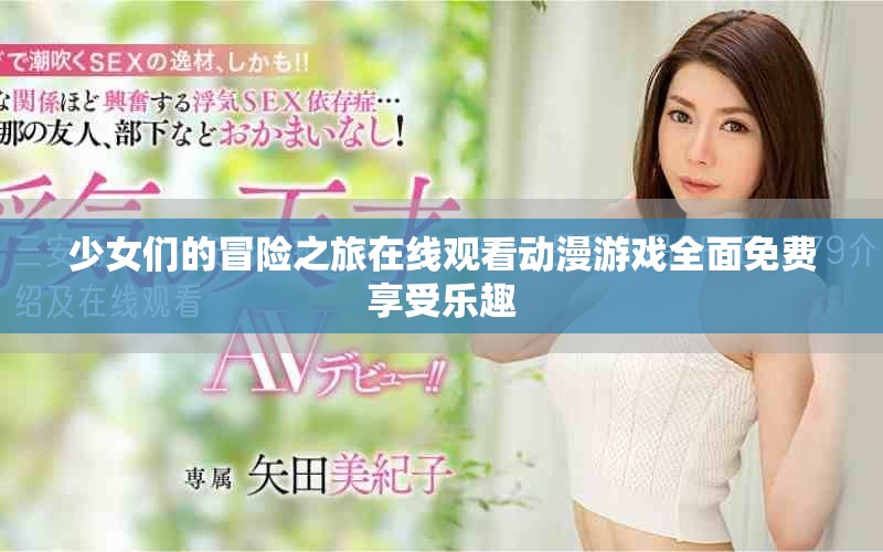 少女们的冒险之旅在线观看动漫游戏全面免费享受乐趣