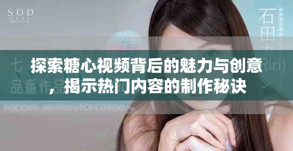 探索糖心视频背后的魅力与创意，揭示热门内容的制作秘诀