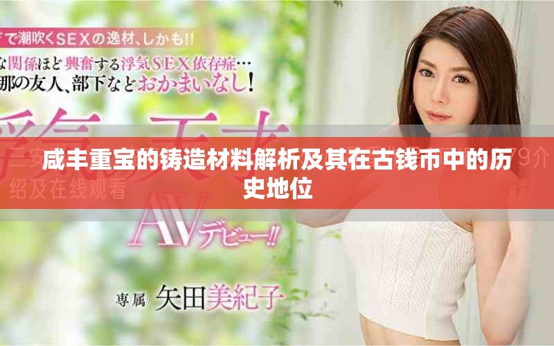 咸丰重宝的铸造材料解析及其在古钱币中的历史地位