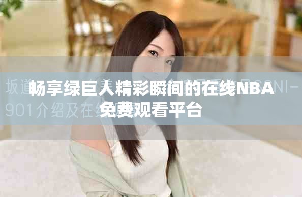 畅享绿巨人精彩瞬间的在线NBA免费观看平台