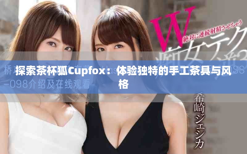 探索茶杯狐Cupfox：体验独特的手工茶具与风格