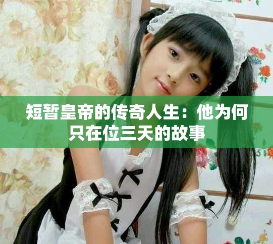短暂皇帝的传奇人生：他为何只在位三天的故事