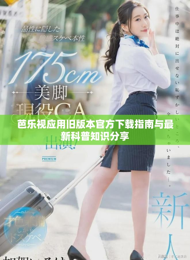 芭乐视应用旧版本官方下载指南与最新科普知识分享