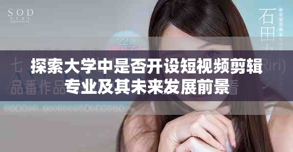 探索大学中是否开设短视频剪辑专业及其未来发展前景