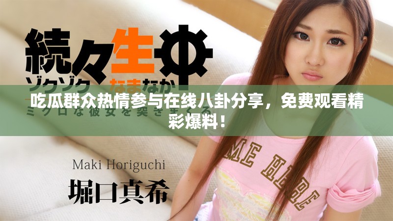 吃瓜群众热情参与在线八卦分享，免费观看精彩爆料！