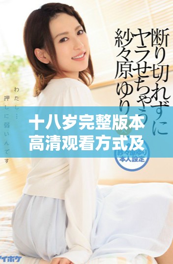 十八岁完整版本高清观看方式及观看链接分享