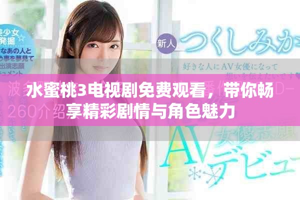 水蜜桃3电视剧免费观看，带你畅享精彩剧情与角色魅力