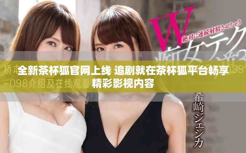 全新茶杯狐官网上线 追剧就在茶杯狐平台畅享精彩影视内容