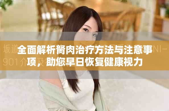 全面解析胬肉治疗方法与注意事项，助您早日恢复健康视力