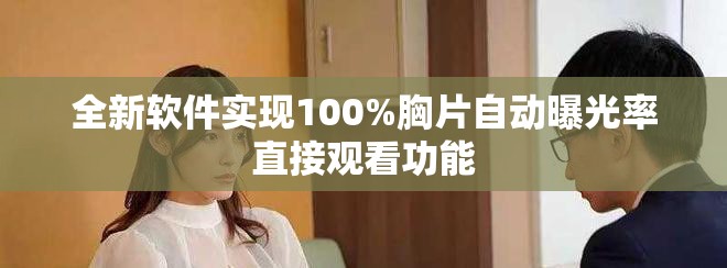 全新软件实现100%胸片自动曝光率直接观看功能