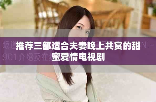 推荐三部适合夫妻晚上共赏的甜蜜爱情电视剧