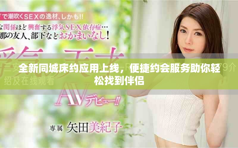 全新同城床约应用上线，便捷约会服务助你轻松找到伴侣
