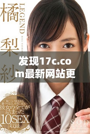 发现17c.com最新网站更新内容与功能详细解析与使用指南
