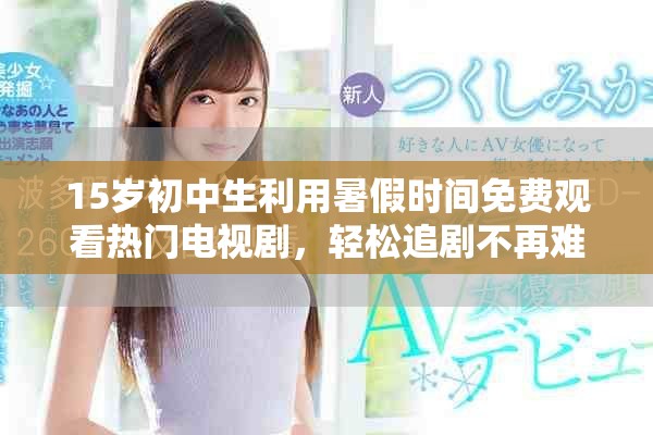 15岁初中生利用暑假时间免费观看热门电视剧，轻松追剧不再难