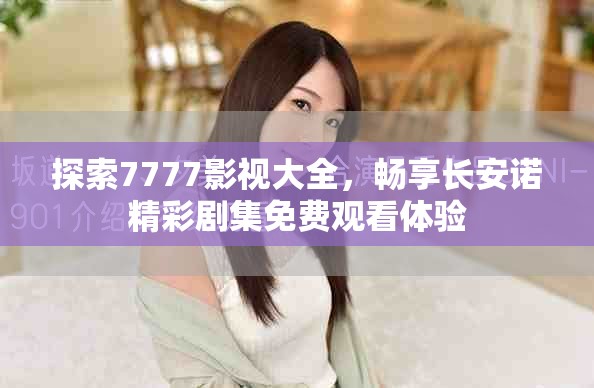 探索7777影视大全，畅享长安诺精彩剧集免费观看体验