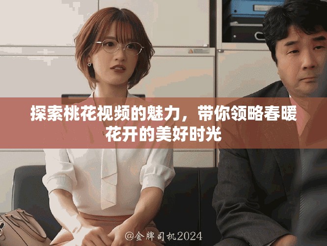 探索桃花视频的魅力，带你领略春暖花开的美好时光