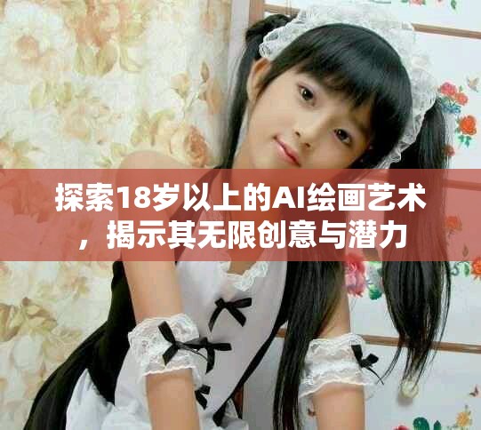 探索18岁以上的AI绘画艺术，揭示其无限创意与潜力