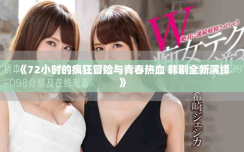 《72小时的疯狂冒险与青春热血 韩剧全新演绎》