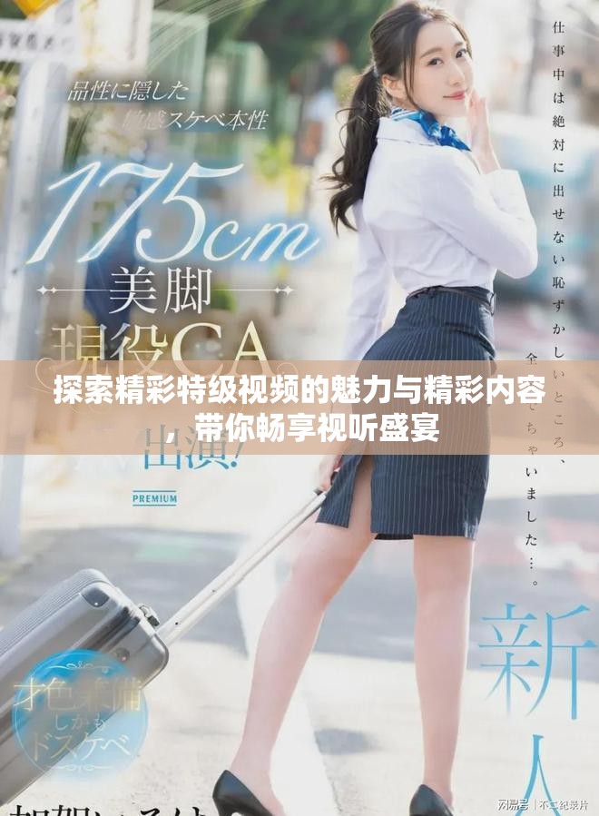 探索精彩特级视频的魅力与精彩内容，带你畅享视听盛宴