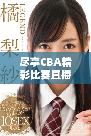 尽享CBA精彩比赛直播，无需付费免费观看攻略分享