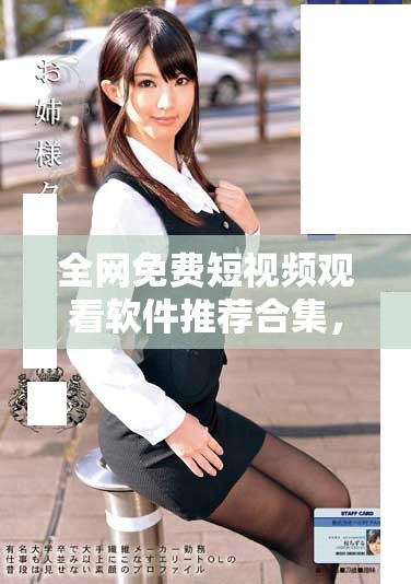 全网免费短视频观看软件推荐合集，畅享海量优质内容体验