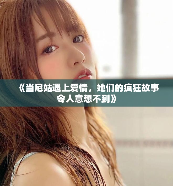 《当尼姑遇上爱情，她们的疯狂故事令人意想不到》