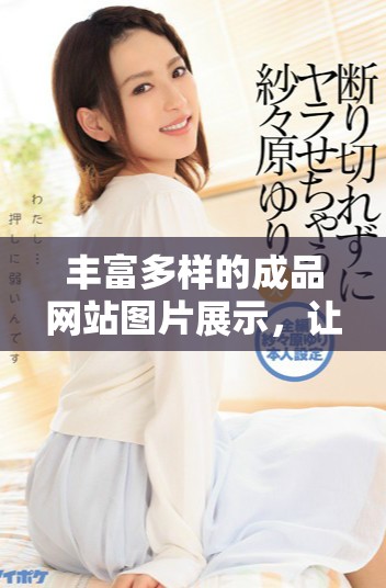 丰富多样的成品网站图片展示，让你的灵感无限延伸