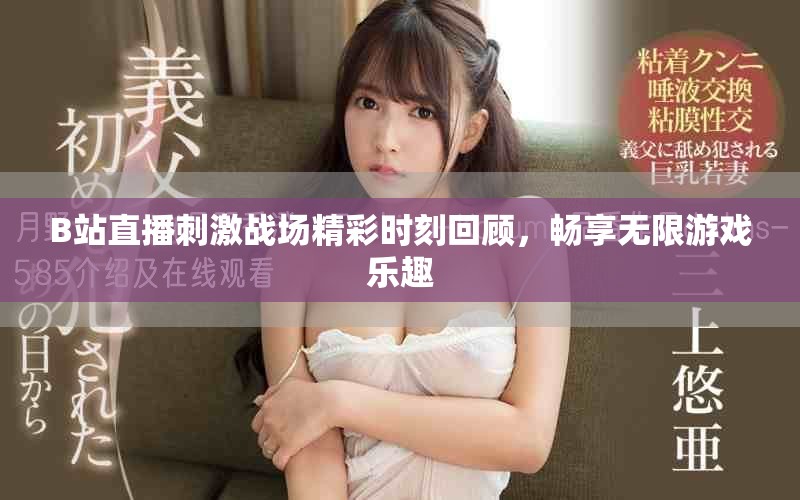 B站直播刺激战场精彩时刻回顾，畅享无限游戏乐趣