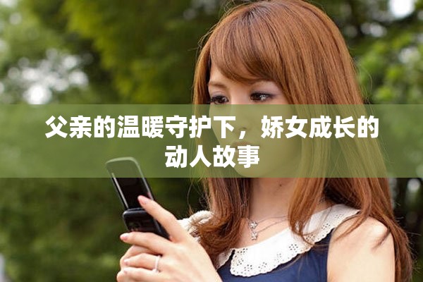 父亲的温暖守护下，娇女成长的动人故事