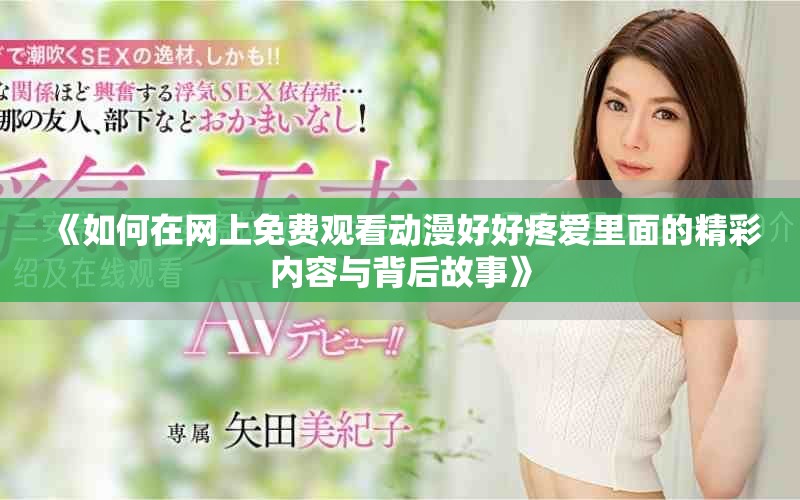 《如何在网上免费观看动漫好好疼爱里面的精彩内容与背后故事》