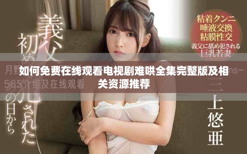 如何免费在线观看电视剧难哄全集完整版及相关资源推荐