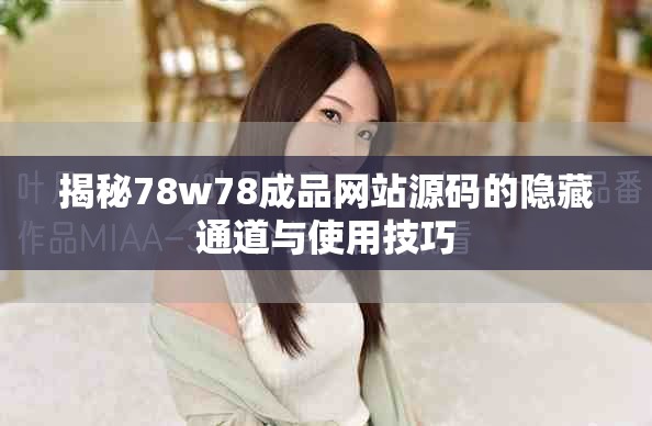 揭秘78w78成品网站源码的隐藏通道与使用技巧