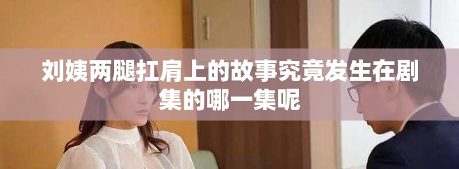 刘姨两腿扛肩上的故事究竟发生在剧集的哪一集呢