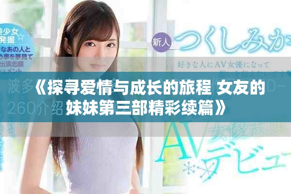 《探寻爱情与成长的旅程 女友的妹妹第三部精彩续篇》