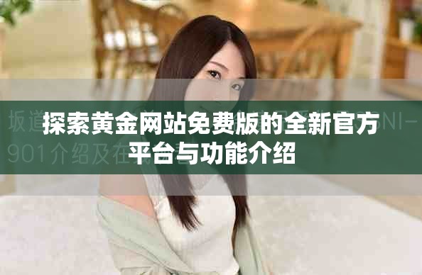 探索黄金网站免费版的全新官方平台与功能介绍