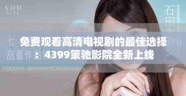 免费观看高清电视剧的最佳选择：4399策驰影院全新上线
