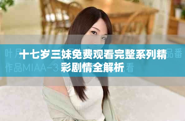 十七岁三妹免费观看完整系列精彩剧情全解析