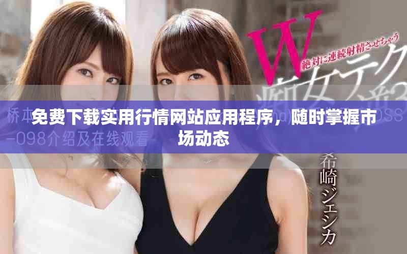 免费下载实用行情网站应用程序，随时掌握市场动态
