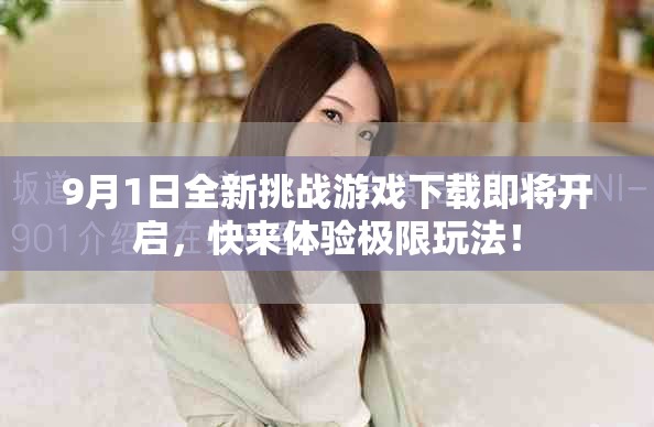 9月1日全新挑战游戏下载即将开启，快来体验极限玩法！