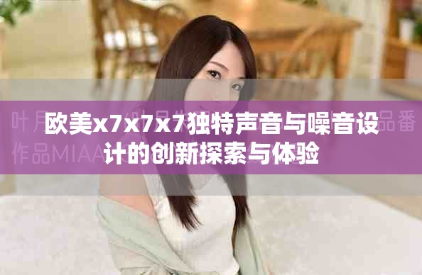 欧美x7x7x7独特声音与噪音设计的创新探索与体验