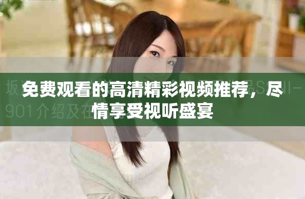 免费观看的高清精彩视频推荐，尽情享受视听盛宴