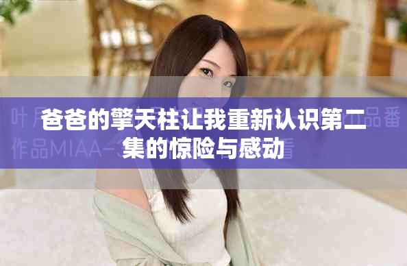 爸爸的擎天柱让我重新认识第二集的惊险与感动