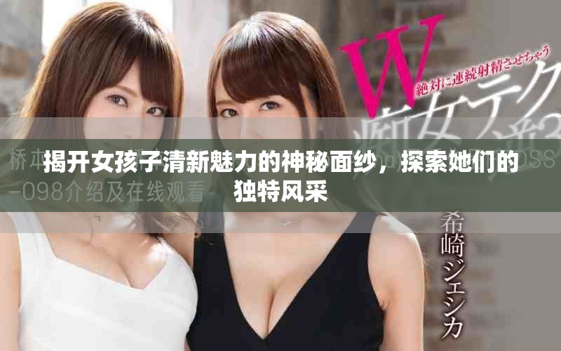 揭开女孩子清新魅力的神秘面纱，探索她们的独特风采